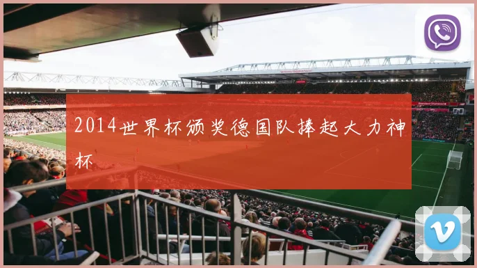 2014世界杯颁奖德国队捧起大力神杯