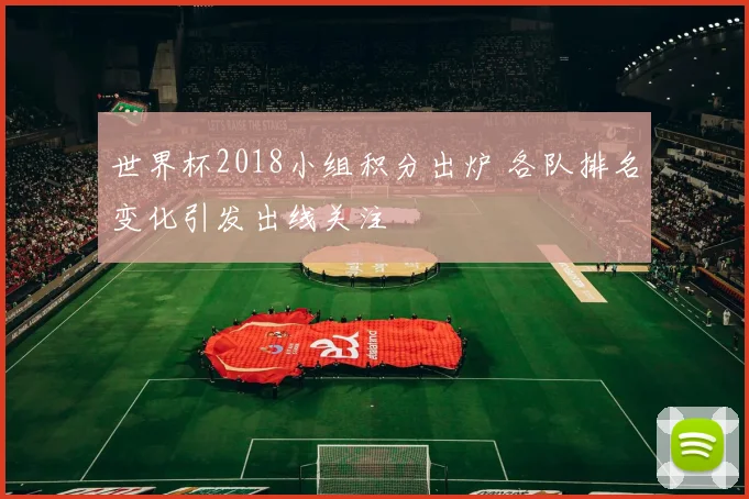 世界杯2018小组积分出炉 各队排名变化引发出线关注