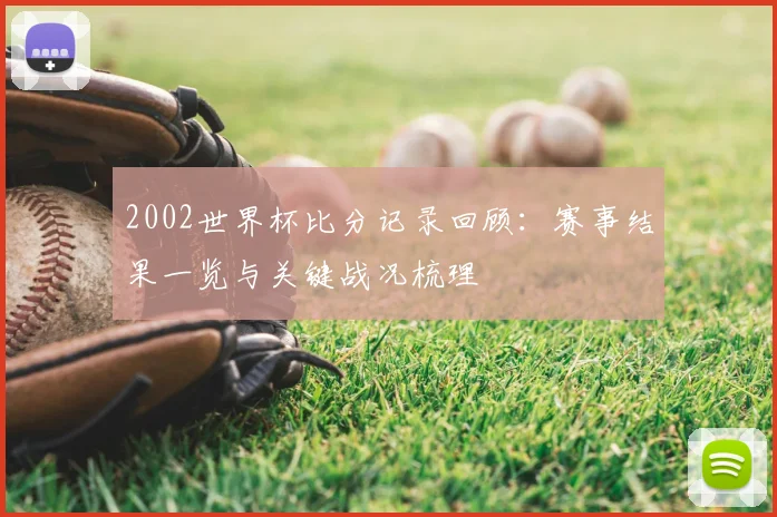 2002世界杯比分记录回顾：赛事结果一览与关键战况梳理