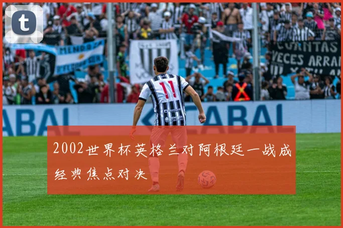 2002世界杯英格兰对阿根廷一战成经典焦点对决