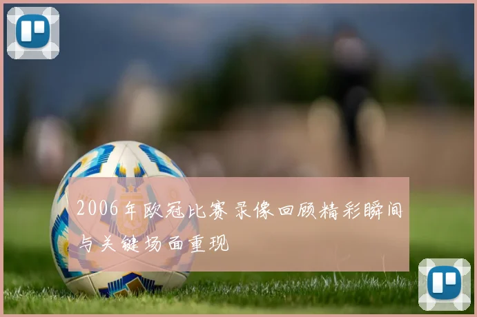 2006年欧冠比赛录像回顾精彩瞬间与关键场面重现