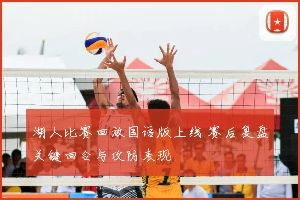 湖人比赛回放国语版上线 赛后复盘关键回合与攻防表现