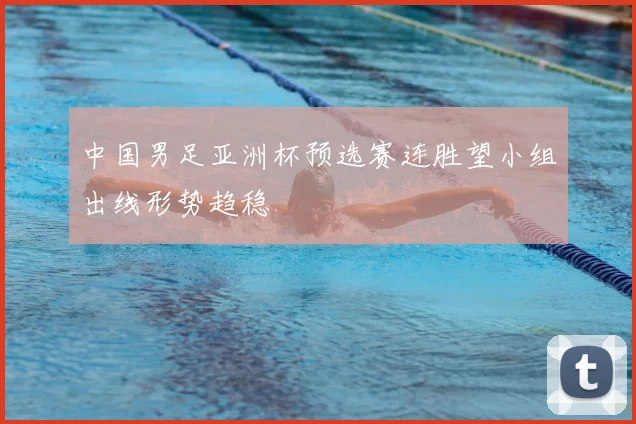 中国男足亚洲杯预选赛连胜望小组出线形势趋稳