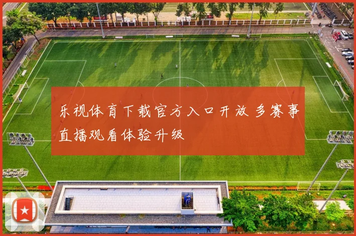 乐视体育下载官方入口开放 多赛事直播观看体验升级