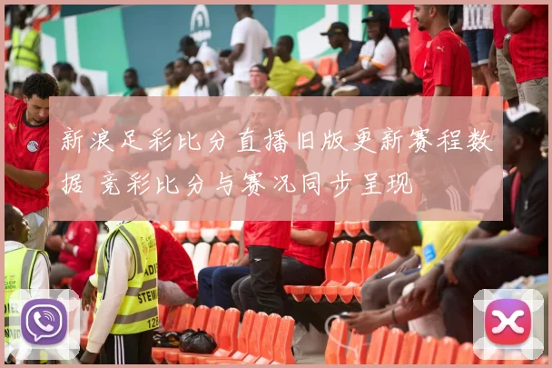 新浪足彩比分直播旧版更新赛程数据 竞彩比分与赛况同步呈现