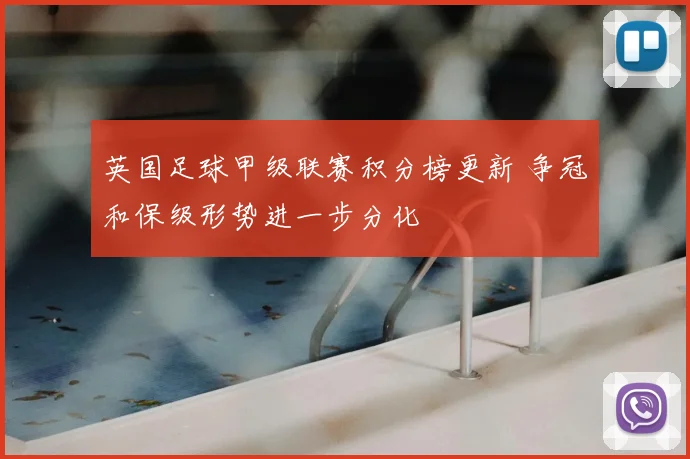 英国足球甲级联赛积分榜更新 争冠和保级形势进一步分化
