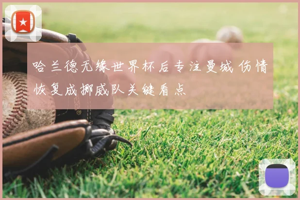 哈兰德无缘世界杯后专注曼城 伤情恢复成挪威队关键看点