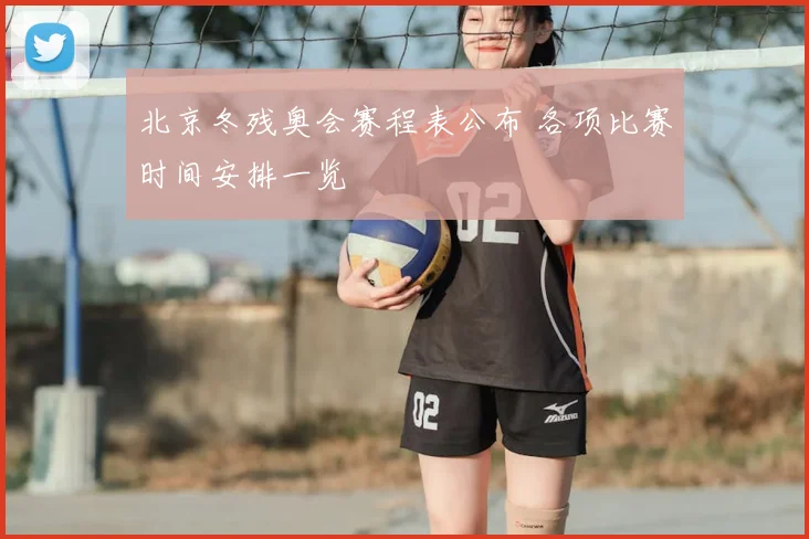 北京冬残奥会赛程表公布 各项比赛时间安排一览