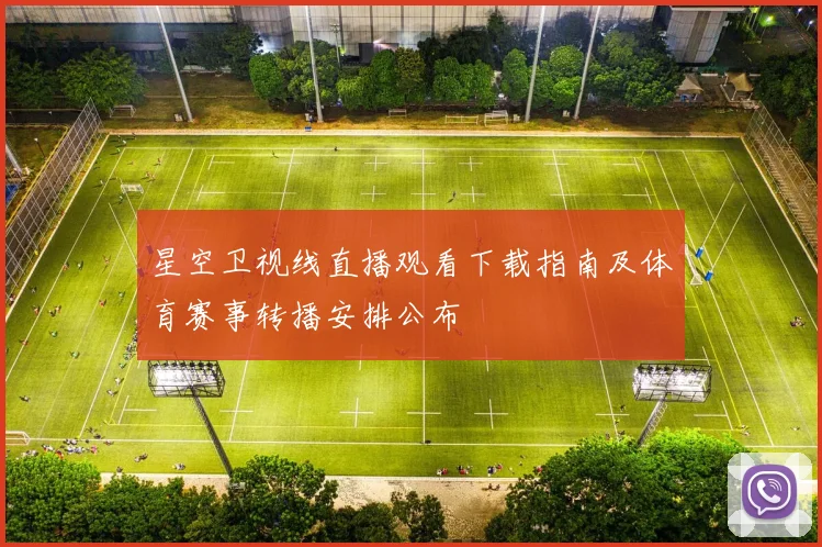 星空卫视线直播观看下载指南及体育赛事转播安排公布