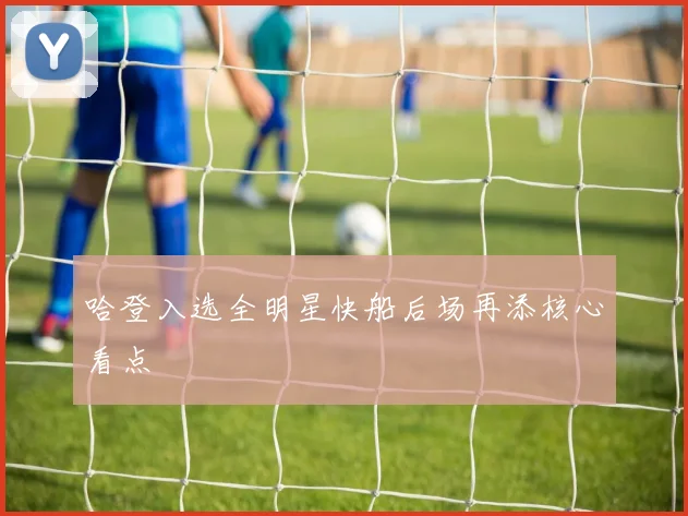 哈登入选全明星快船后场再添核心看点